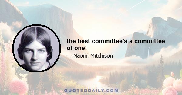 the best committee's a committee of one!