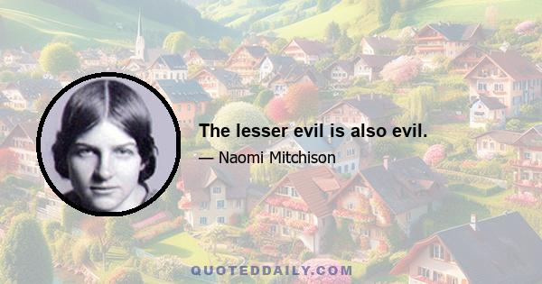 The lesser evil is also evil.