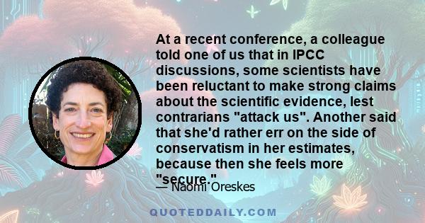 At a recent conference, a colleague told one of us that in IPCC discussions, some scientists have been reluctant to make strong claims about the scientific evidence, lest contrarians attack us. Another said that she'd