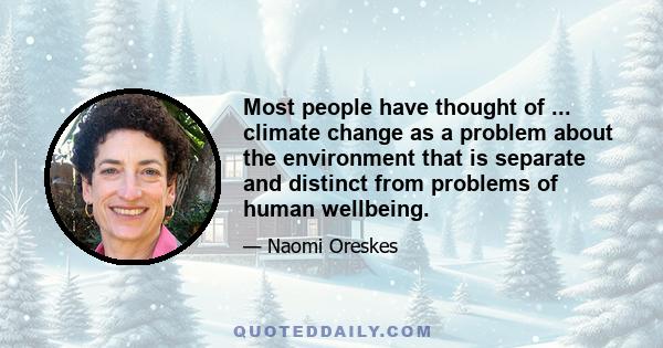 Most people have thought of ... climate change as a problem about the environment that is separate and distinct from problems of human wellbeing.