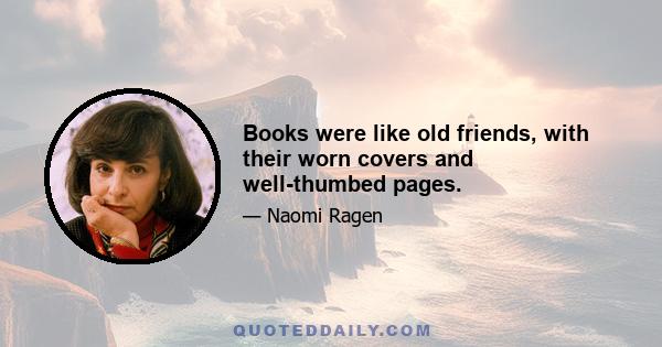 Books were like old friends, with their worn covers and well-thumbed pages.