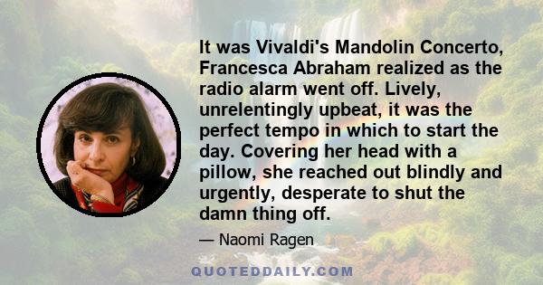 It was Vivaldi's Mandolin Concerto, Francesca Abraham realized as the radio alarm went off. Lively, unrelentingly upbeat, it was the perfect tempo in which to start the day. Covering her head with a pillow, she reached