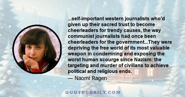 ...self-important western journalists who'd given up their sacred trust to become cheerleaders for trendy causes, the way communist journalists had once been cheerleaders for the government...They were depriving the