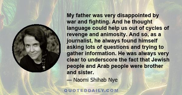 My father was very disappointed by war and fighting. And he thought language could help us out of cycles of revenge and animosity. And so, as a journalist, he always found himself asking lots of questions and trying to