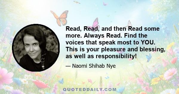 Read, Read, and then Read some more. Always Read. Find the voices that speak most to YOU. This is your pleasure and blessing, as well as responsibility!