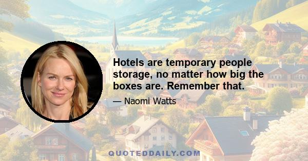 Hotels are temporary people storage, no matter how big the boxes are. Remember that.