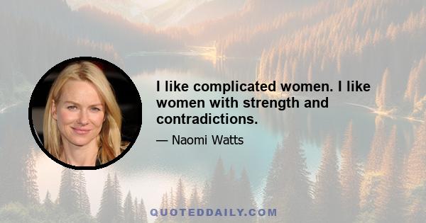 I like complicated women. I like women with strength and contradictions.