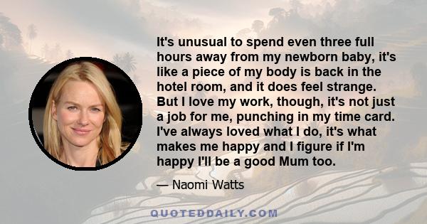 It's unusual to spend even three full hours away from my newborn baby, it's like a piece of my body is back in the hotel room, and it does feel strange. But I love my work, though, it's not just a job for me, punching