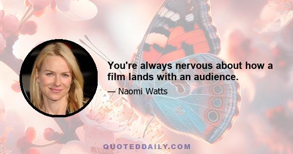 You're always nervous about how a film lands with an audience.