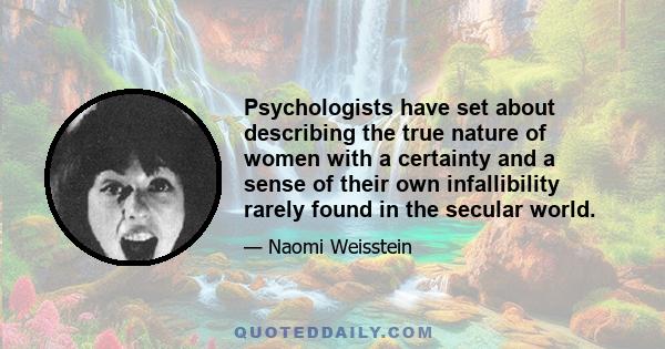 Psychologists have set about describing the true nature of women with a certainty and a sense of their own infallibility rarely found in the secular world.