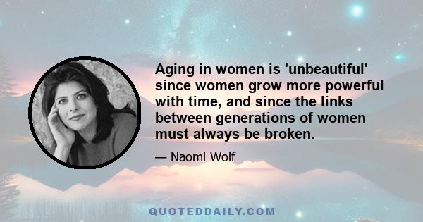 Aging in women is 'unbeautiful' since women grow more powerful with time, and since the links between generations of women must always be broken.