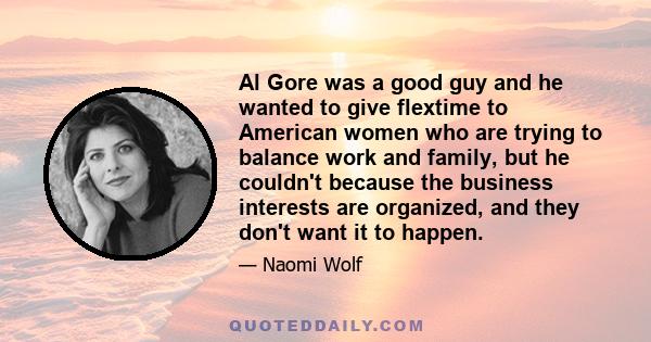 Al Gore was a good guy and he wanted to give flextime to American women who are trying to balance work and family, but he couldn't because the business interests are organized, and they don't want it to happen.