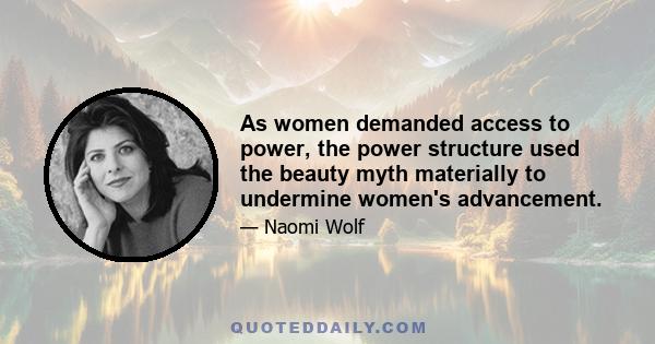 As women demanded access to power, the power structure used the beauty myth materially to undermine women's advancement.