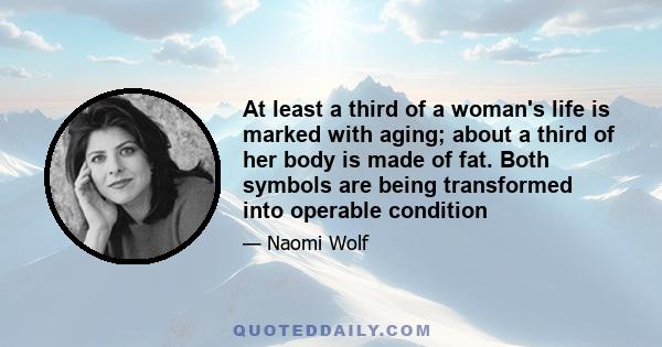 At least a third of a woman's life is marked with aging; about a third of her body is made of fat. Both symbols are being transformed into operable condition