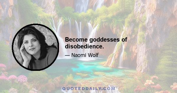 Become goddesses of disobedience.