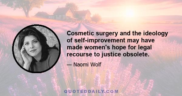 Cosmetic surgery and the ideology of self-improvement may have made women's hope for legal recourse to justice obsolete.