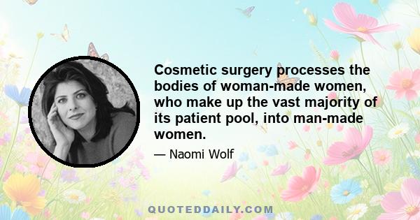 Cosmetic surgery processes the bodies of woman-made women, who make up the vast majority of its patient pool, into man-made women.