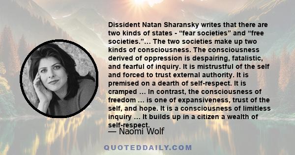 Dissident Natan Sharansky writes that there are two kinds of states - “fear societies” and “free societies.”… The two societies make up two kinds of consciousness. The consciousness derived of oppression is despairing,