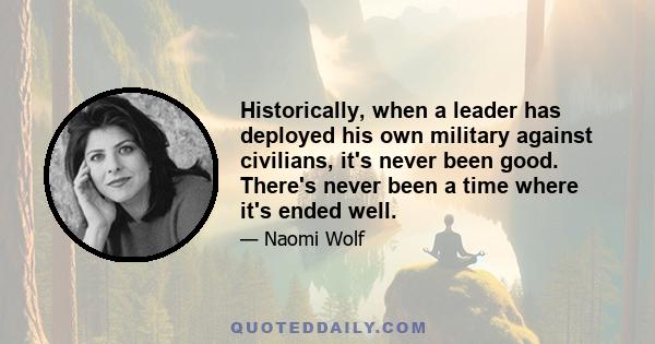 Historically, when a leader has deployed his own military against civilians, it's never been good. There's never been a time where it's ended well.