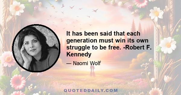 It has been said that each generation must win its own struggle to be free. -Robert F. Kennedy