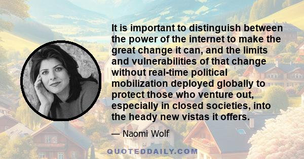 It is important to distinguish between the power of the internet to make the great change it can, and the limits and vulnerabilities of that change without real-time political mobilization deployed globally to protect