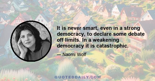 It is never smart, even in a strong democracy, to declare some debate off limits. In a weakening democracy it is catastrophic.