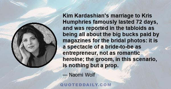 Kim Kardashian's marriage to Kris Humphries famously lasted 72 days, and was reported in the tabloids as being all about the big bucks paid by magazines for the bridal photos: it is a spectacle of a bride-to-be as