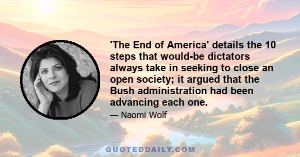 'The End of America' details the 10 steps that would-be dictators always take in seeking to close an open society; it argued that the Bush administration had been advancing each one.