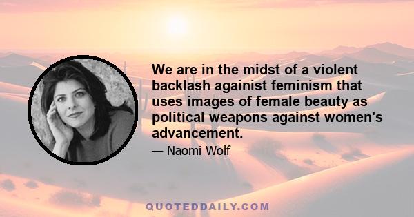 We are in the midst of a violent backlash againist feminism that uses images of female beauty as political weapons against women's advancement.