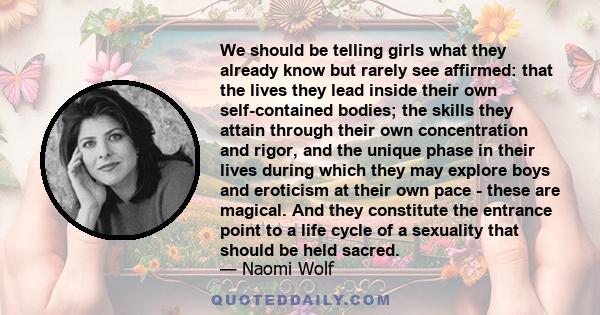 We should be telling girls what they already know but rarely see affirmed: that the lives they lead inside their own self-contained bodies; the skills they attain through their own concentration and rigor, and the