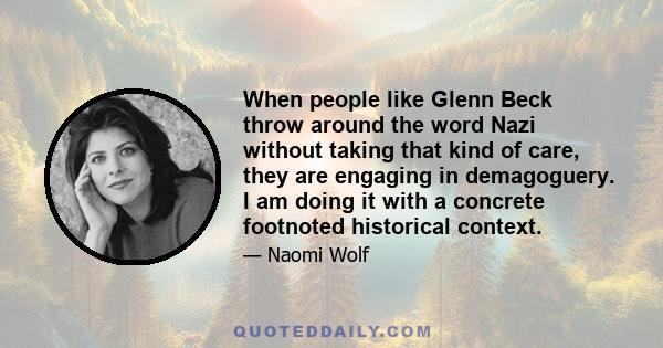 When people like Glenn Beck throw around the word Nazi without taking that kind of care, they are engaging in demagoguery. I am doing it with a concrete footnoted historical context.