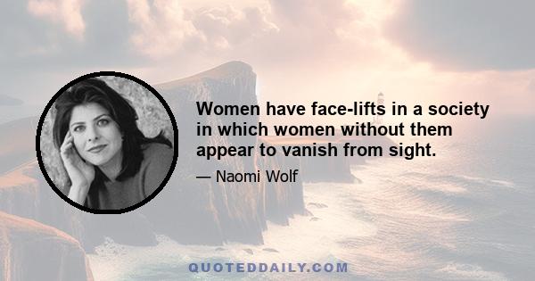 Women have face-lifts in a society in which women without them appear to vanish from sight.