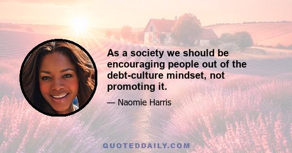 As a society we should be encouraging people out of the debt-culture mindset, not promoting it.