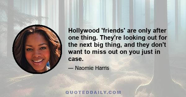 Hollywood 'friends' are only after one thing. They're looking out for the next big thing, and they don't want to miss out on you just in case.