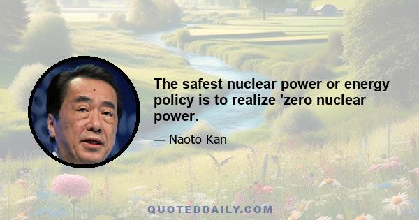 The safest nuclear power or energy policy is to realize 'zero nuclear power.