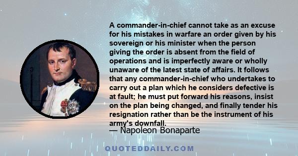 A commander-in-chief cannot take as an excuse for his mistakes in warfare an order given by his sovereign or his minister when the person giving the order is absent from the field of operations and is imperfectly aware