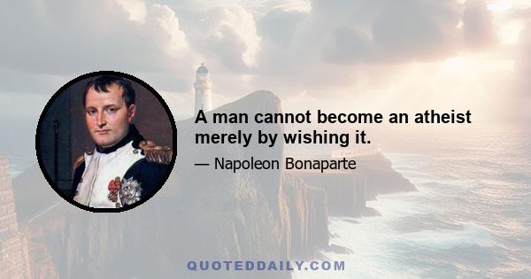 A man cannot become an atheist merely by wishing it.