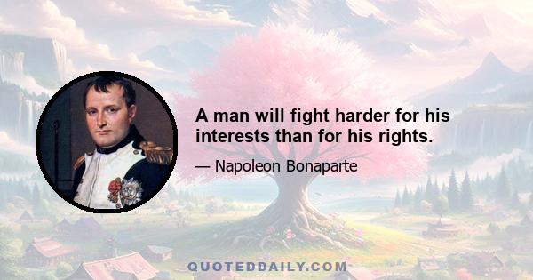 A man will fight harder for his interests than for his rights.