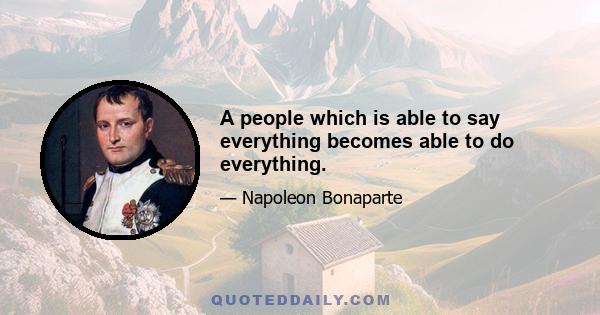 A people which is able to say everything becomes able to do everything.