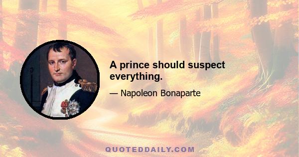 A prince should suspect everything.