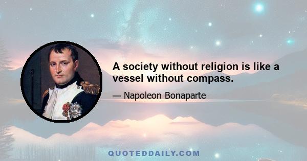 A society without religion is like a vessel without compass.