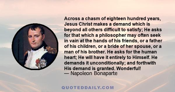 Across a chasm of eighteen hundred years, Jesus Christ makes a demand which is beyond all others difficult to satisfy; He asks for that which a philosopher may often seek in vain at the hands of his friends, or a father 