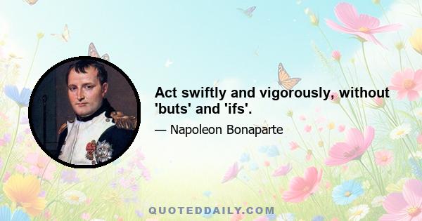 Act swiftly and vigorously, without 'buts' and 'ifs'.