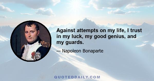 Against attempts on my life, I trust in my luck, my good genius, and my guards.