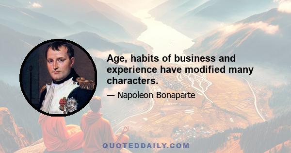 Age, habits of business and experience have modified many characters.