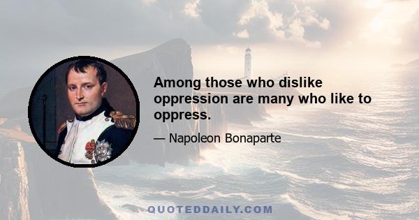 Among those who dislike oppression are many who like to oppress.