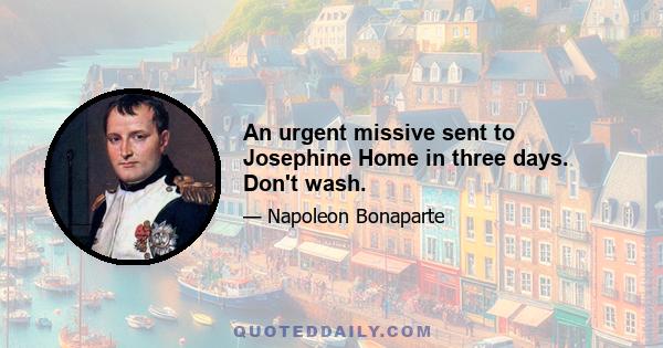 An urgent missive sent to Josephine Home in three days. Don't wash.