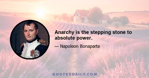 Anarchy is the stepping stone to absolute power.