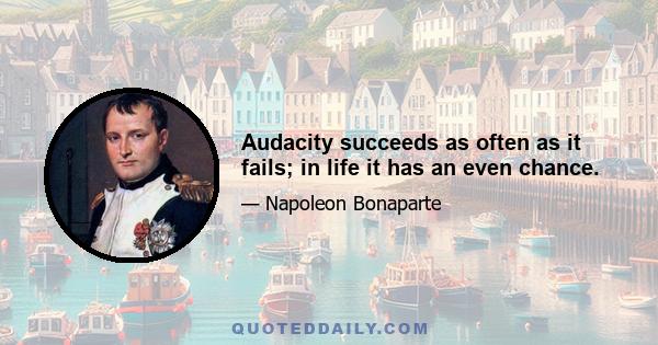 Audacity succeeds as often as it fails; in life it has an even chance.