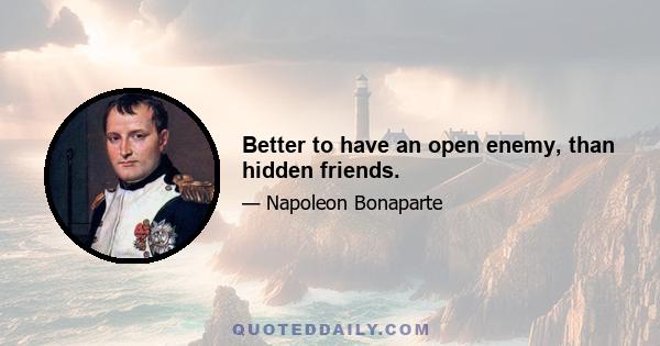 Better to have an open enemy, than hidden friends.